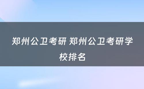 郑州公卫考研 郑州公卫考研学校排名