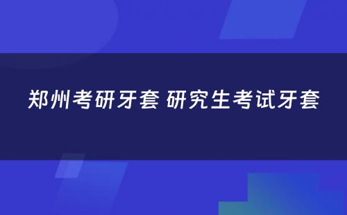 郑州考研牙套 研究生考试牙套