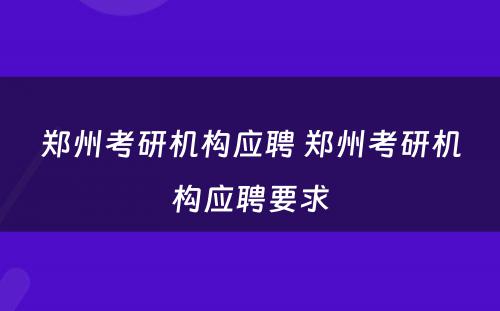 郑州考研机构应聘 郑州考研机构应聘要求