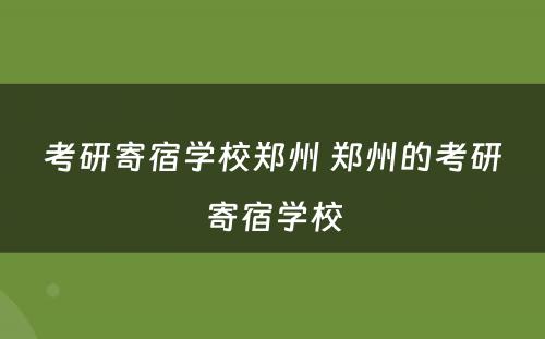 考研寄宿学校郑州 郑州的考研寄宿学校