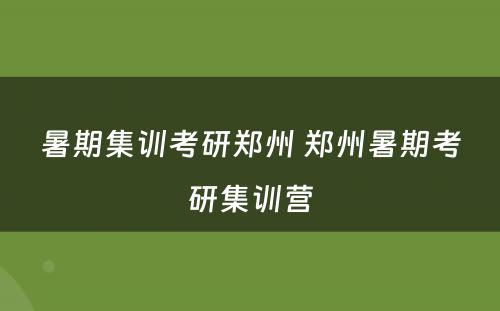 暑期集训考研郑州 郑州暑期考研集训营