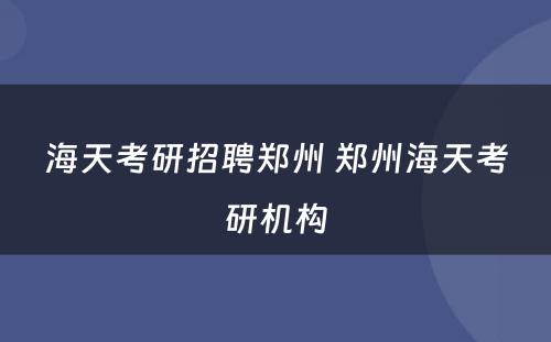 海天考研招聘郑州 郑州海天考研机构