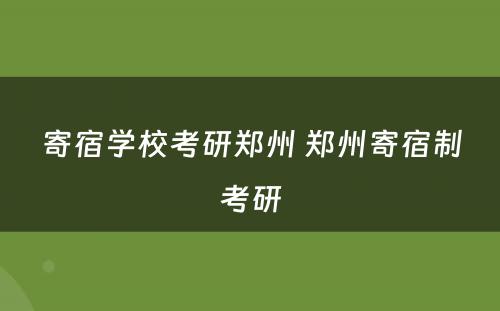 寄宿学校考研郑州 郑州寄宿制考研