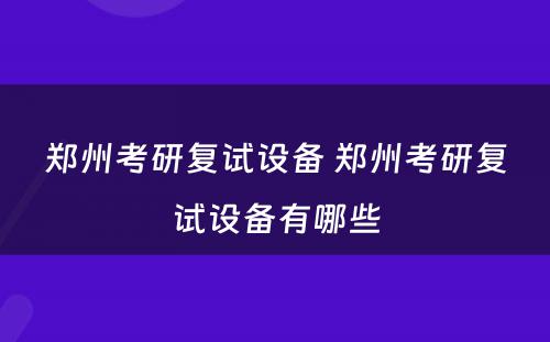 郑州考研复试设备 郑州考研复试设备有哪些