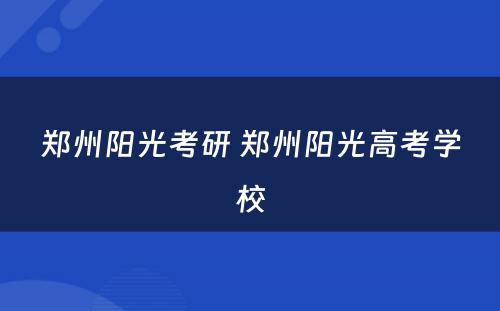 郑州阳光考研 郑州阳光高考学校