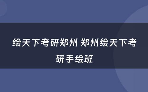 绘天下考研郑州 郑州绘天下考研手绘班