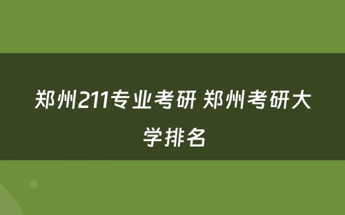 郑州211专业考研 郑州考研大学排名