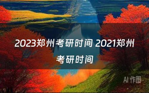 2023郑州考研时间 2021郑州考研时间