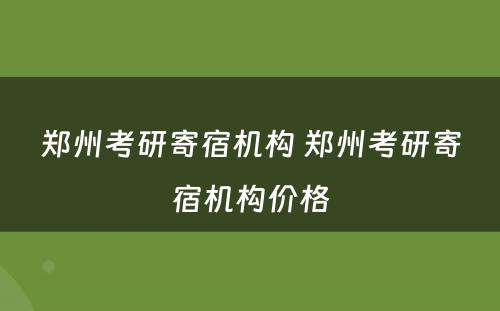 郑州考研寄宿机构 郑州考研寄宿机构价格