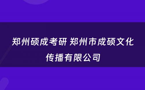 郑州硕成考研 郑州市成硕文化传播有限公司