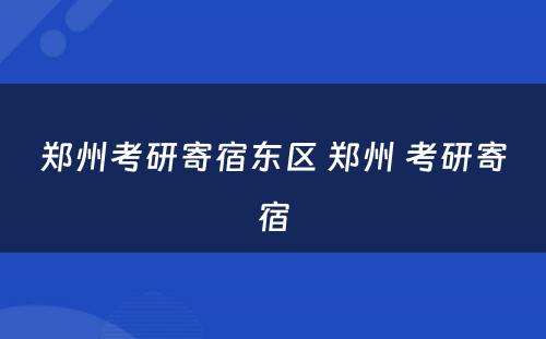 郑州考研寄宿东区 郑州 考研寄宿