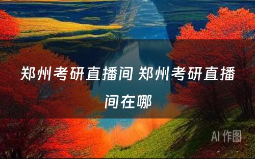 郑州考研直播间 郑州考研直播间在哪