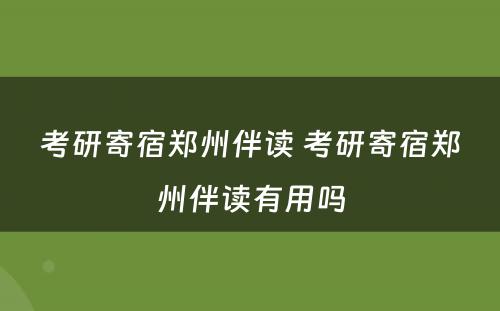 考研寄宿郑州伴读 考研寄宿郑州伴读有用吗