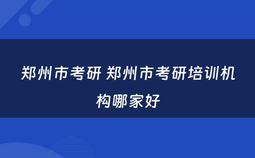 郑州市考研 郑州市考研培训机构哪家好