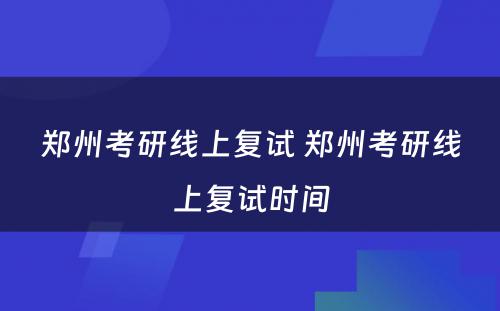 郑州考研线上复试 郑州考研线上复试时间