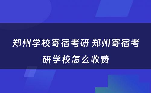 郑州学校寄宿考研 郑州寄宿考研学校怎么收费