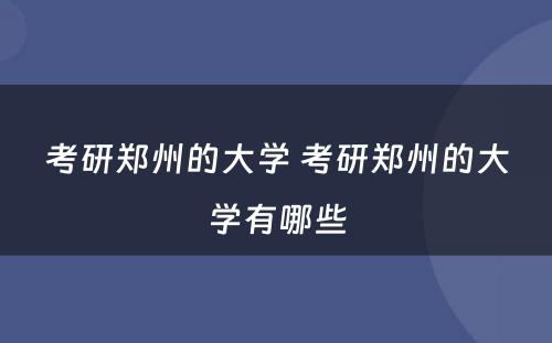 考研郑州的大学 考研郑州的大学有哪些