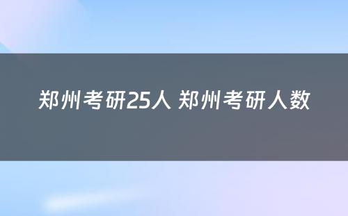 郑州考研25人 郑州考研人数