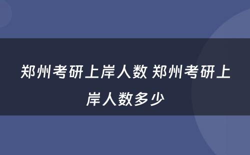 郑州考研上岸人数 郑州考研上岸人数多少