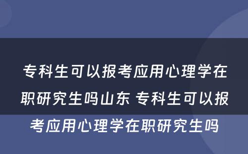 专科生可以报考应用心理学在职研究生吗山东 专科生可以报考应用心理学在职研究生吗