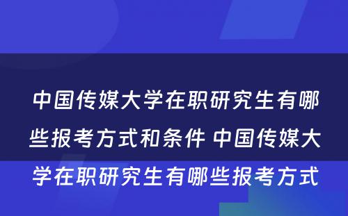 中国传媒大学在职研究生有哪些报考方式和条件 中国传媒大学在职研究生有哪些报考方式