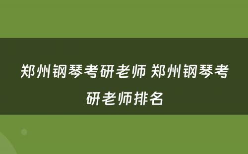 郑州钢琴考研老师 郑州钢琴考研老师排名