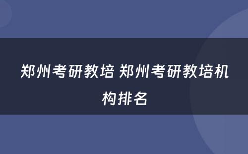 郑州考研教培 郑州考研教培机构排名