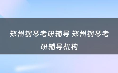 郑州钢琴考研辅导 郑州钢琴考研辅导机构