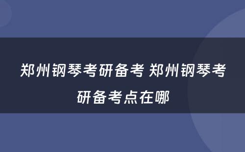 郑州钢琴考研备考 郑州钢琴考研备考点在哪