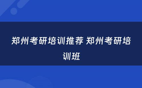郑州考研培训推荐 郑州考研培训班