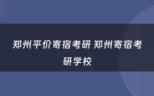 郑州平价寄宿考研 郑州寄宿考研学校