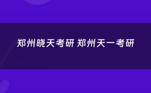 郑州晓天考研 郑州天一考研