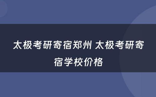 太极考研寄宿郑州 太极考研寄宿学校价格