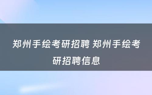 郑州手绘考研招聘 郑州手绘考研招聘信息