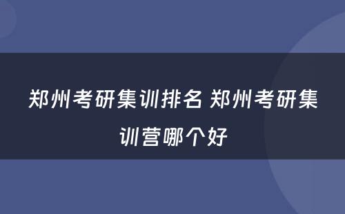 郑州考研集训排名 郑州考研集训营哪个好