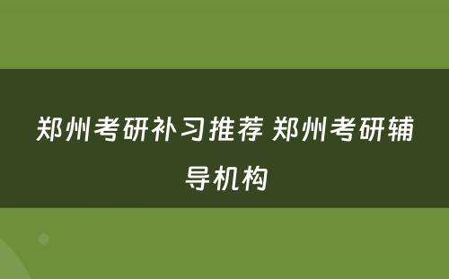 郑州考研补习推荐 郑州考研辅导机构