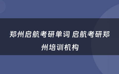 郑州启航考研单词 启航考研郑州培训机构