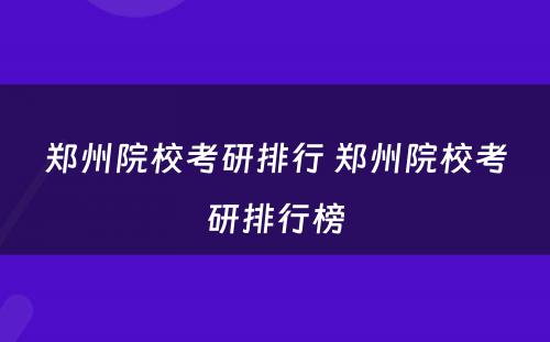郑州院校考研排行 郑州院校考研排行榜