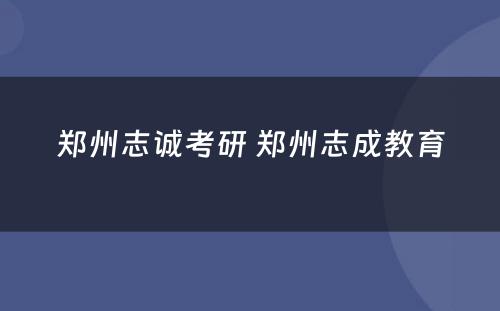 郑州志诚考研 郑州志成教育