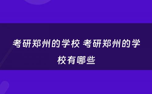 考研郑州的学校 考研郑州的学校有哪些