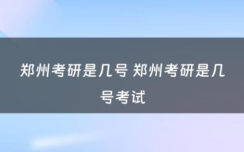 郑州考研是几号 郑州考研是几号考试