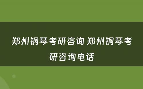 郑州钢琴考研咨询 郑州钢琴考研咨询电话