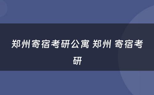 郑州寄宿考研公寓 郑州 寄宿考研
