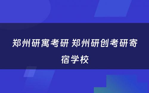郑州研寓考研 郑州研创考研寄宿学校