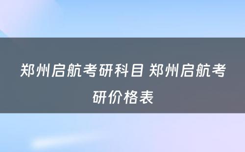 郑州启航考研科目 郑州启航考研价格表