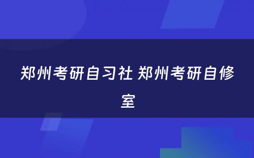 郑州考研自习社 郑州考研自修室