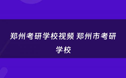 郑州考研学校视频 郑州市考研学校
