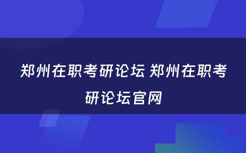 郑州在职考研论坛 郑州在职考研论坛官网