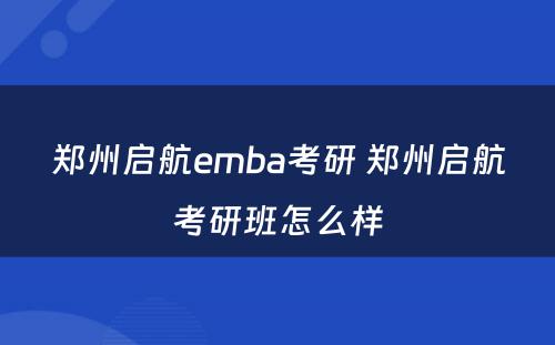 郑州启航emba考研 郑州启航考研班怎么样