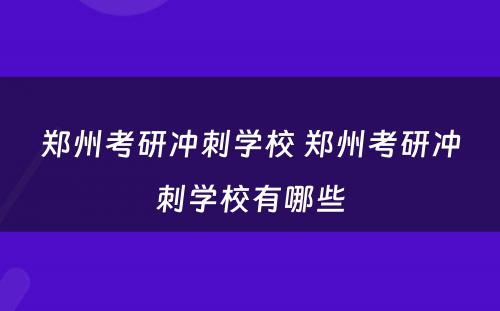 郑州考研冲刺学校 郑州考研冲刺学校有哪些